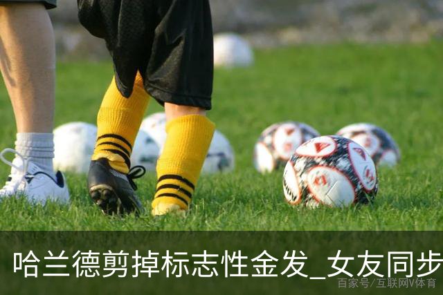 哈兰德剪掉标志性金发 女友同步换发型 全家换新颜